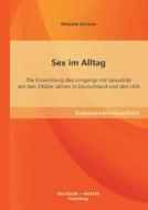 Sex im Alltag: Die Entwicklung des Umgangs mit Sexualität seit den 1960er Jahren in Deutschland und den USA di Melanie Sarnow edito da Bachelor + Master Publishing