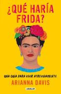 ¿Qué Haría Frida?: Una Guía Para Vivir Atrevidamente / What Would Frida Do?: A Guide to Living Boldly di Arianna Davis edito da AGUILAR