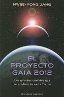 El Proyecto Gaia 2012: Los Grandes Cambios Que Se Produciran en la Tierra = The Gaia Project 2012 di Hwee-Yong Jang edito da Obelisco