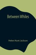 Between Whiles di Helen Hunt Jackson edito da Alpha Editions