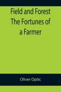Field and Forest The Fortunes of a Farmer di Oliver Optic edito da Alpha Editions