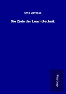 Die Ziele der Leuchttechnik di Otto Lummer edito da TP Verone Publishing
