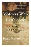 Mothers Who Can't Love: A Healing Guide for Daughters di Susan Forward, Donna Frazier Glynn edito da HARPERCOLLINS