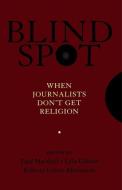 Blind Spot: When Journalists Don't Get Religion di Paul Marshall, Lela Gilbert, Roberta Green-Ahmanson edito da OXFORD UNIV PR