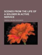 Scenes From The Life Of A Soldier In Active Service di Friedrich Wilhelm Hacklnder, Friedrich Wilhelm Hacklander edito da General Books Llc