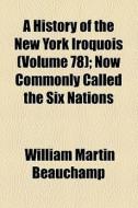 A History Of The New York Iroquois di William Martin Beauchamp edito da General Books Llc