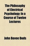 The Philosophy Of Electrical Psychology di John Bovee Dods edito da General Books Llc