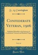 Confederate Veteran, 1906, Vol. 14: Published Monthly in the Interest of Confederate Veterans and Kindred Topics (Classic Reprint) di S. a. Cunningham edito da Forgotten Books