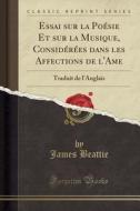 Beattie, J: Essai sur la Poésie Et sur la Musique, Considéré di James Beattie edito da Forgotten Books