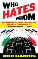 Who Hates Whom: Well-Armed Fanatics, Intractable Conflicts, and Various Things Blowing Up di Bob Harris edito da THREE RIVERS PR