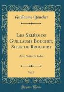 Les Ser'es de Guillaume Bouchet, Sieur de Brocourt, Vol. 5: Avec Notice Et Index (Classic Reprint) di Guillaume Bouchet edito da Forgotten Books