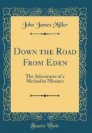 Down the Road from Eden: The Adventures of a Methodist Minister (Classic Reprint) di John James Miller edito da Forgotten Books