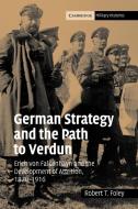 German Strategy and the Path to Verdun di Robert T. Foley, Foley Robert T. edito da Cambridge University Press