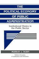 The Political Economy of Public Administration di Murray J. Horn edito da Cambridge University Press