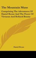 The Mountain Muse: Comprising The Adventures Of Daniel Boone And The Power Of Virtuous And Refined Beauty di Daniel Bryan edito da Kessinger Publishing, Llc