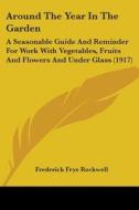 Around the Year in the Garden: A Seasonable Guide and Reminder for Work with Vegetables, Fruits and Flowers and Under Glass (1917) di Frederick Frye Rockwell edito da Kessinger Publishing