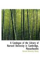 A Catalogue Of The Library Of Harvard University In Cambridge, Massachusetts di Harvard University Library edito da Bibliolife