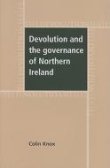 Devolution and the Governance of Northern Ireland di Colin Knox edito da MANCHESTER UNIV PR