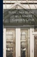 Bush Lima Beans as a Market Garden Crop di John William Lloyd edito da LIGHTNING SOURCE INC