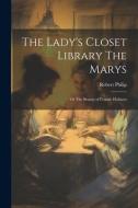 The Lady's Closet Library The Marys: Or The Beauty of Female Holiness di Robert Philip edito da LEGARE STREET PR