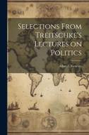 Selections From Treitschke's Lectures on Politics di Adam L. Gowans edito da LEGARE STREET PR