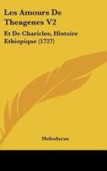Les Amours de Theagenes V2: Et de Chariclee, Histoire Ethiopique (1727) di Heliodorus edito da Kessinger Publishing