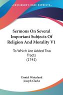 Sermons on Several Important Subjects of Religion and Morality V1: To Which Are Added Two Tracts (1742) di Daniel Waterland, Joseph Clarke edito da Kessinger Publishing