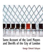 Some Account Of The Lord Mayors And Sheriffs Of The City Of London di George Edward Cokayne edito da Bibliolife