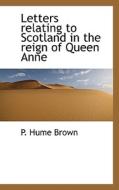 Letters Relating To Scotland In The Reign Of Queen Anne di P Hume Brown edito da Bibliolife