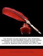 The Rhode Island Question: Mr. Webster's Argument in the Supreme Court of the United States, in the Case of Martin Luthe di Daniel Webster, Martin Luther, Luther M. Borden edito da Nabu Press