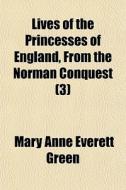 Lives Of The Princesses Of England, From di Mary Anne Everett Green edito da General Books