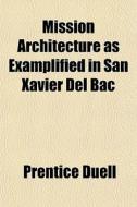 Mission Architecture As Examplified In San Xavier Del Bac di Prentice Duell edito da General Books Llc