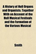 A History Of Hull Organs And Organists; di Alison Smith edito da General Books