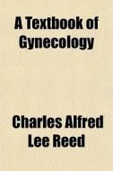 A Textbook of Gynecology di Charles Alfred Lee Reed, Books Group edito da Rarebooksclub.com