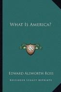 What Is America? di Edward Alsworth Ross edito da Kessinger Publishing
