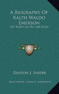 A Biography of Ralph Waldo Emerson: Set Forth as His Life Essay di Denton J. Snider edito da Kessinger Publishing