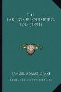 The Taking of Louisburg, 1745 (1891) di Samuel Adams Drake edito da Kessinger Publishing