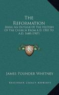The Reformation: Being an Outline of the History of the Church from A.D. 1503 to A.D. 1648 (1907) di James Pounder Whitney edito da Kessinger Publishing