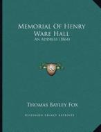 Memorial of Henry Ware Hall: An Address (1864) di Thomas Bayley Fox edito da Kessinger Publishing