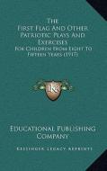 The First Flag and Other Patriotic Plays and Exercises the First Flag and Other Patriotic Plays and Exercises: For Children from Eight to Fifteen Year di Educational Publishing Company edito da Kessinger Publishing