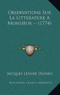 Observations Sur La Litterature a Monsieur -- (1774) di Jacques Lenoir Duparc edito da Kessinger Publishing