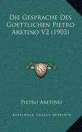 Die Gesprache Des Goettlichen Pietro Aretino V2 (1903) di Pietro Aretino edito da Kessinger Publishing