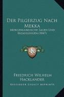 Der Pilgerzug Nach Mekka: Morgenlandische Sagen Und Erzahlungen (1847) di Friedrich Wilhelm Hacklander edito da Kessinger Publishing