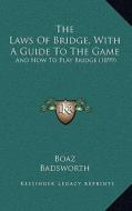 The Laws of Bridge, with a Guide to the Game: And How to Play Bridge (1899) di Boaz, Badsworth edito da Kessinger Publishing