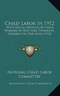 Child Labor in 1912: With Special Articles on Child Workers in New York Tenements, Children on the Stage (1912) di National Child Labor Committee edito da Kessinger Publishing