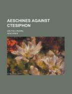 Aeschines Against Ctesiphon; (On the Crown) di Aeschines edito da Rarebooksclub.com