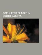 Populated Places In South Dakota di Source Wikipedia edito da University-press.org