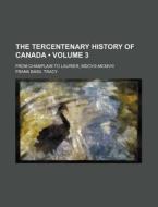 The Tercentenary History Of Canada (volume 3); From Champlain To Laurier, Mdcviii-mcmviii di Frank Basil Tracy edito da General Books Llc