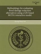 Methodology For Evaluating Flood Damage Reduction Alternatives Using A Gis-based Mcda Interactive Model. di Kwang-Suop Lim edito da Proquest, Umi Dissertation Publishing