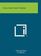 Yoga and Yogic Powers di Yogi Gupta edito da Literary Licensing, LLC